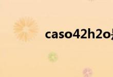 caso42h2o是什么（caso4）