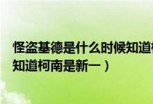 怪盗基德是什么时候知道柯南是工藤新一的（基德什么时候知道柯南是新一）