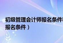 初级管理会计师报名条件和考试科目时间（初级管理会计师报名条件）