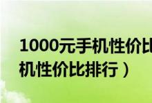 1000元手机性价比排行榜2023（1000元手机性价比排行）