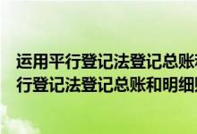 运用平行登记法登记总账和明细账必须做到哪一步（运用平行登记法登记总账和明细账必须做到）