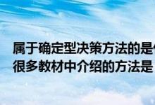 属于确定型决策方法的是什么（属于确定型决策方法的模型很多教材中介绍的方法是）