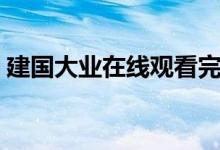 建国大业在线观看完整（建国大业在线免费）