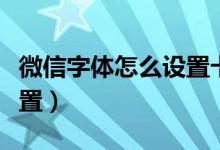 微信字体怎么设置卡通字体（微信字体怎么设置）