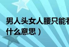 男人头女人腰只能看不能撩是什么意思（撩是什么意思）