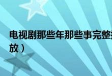 电视剧那些年那些事完整播放（那些年那些事电视剧在线播放）