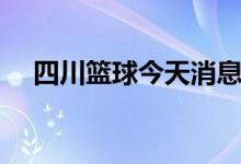 四川篮球今天消息（四川篮球最新消息）