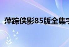 萍踪侠影85版全集字幕版（萍踪侠影85版）