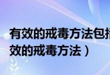 有效的戒毒方法包括药物治疗（以下哪些是有效的戒毒方法）