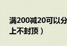 满200减20可以分开用多次吗（满200减20上不封顶）