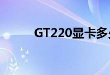 GT220显卡多少G（gt220显卡）