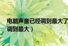 电脑声音已经调到最大了如何再调大?（电脑声音太小已经调到最大）