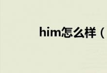 him怎么样（him是怎么死的）