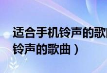 适合手机铃声的歌曲有哪些2023（适合手机铃声的歌曲）