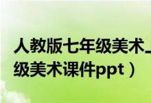 人教版七年级美术上册教学视频（人教版七年级美术课件ppt）