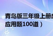 青岛版三年级上册应用题100道（三年级上册应用题100道）