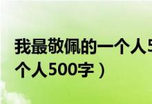 我最敬佩的一个人500字以上（我最敬佩的一个人500字）