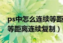 ps中怎么连续等距离复制（PS里怎么样向下等距离连续复制）