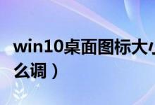 win10桌面图标大小怎么调（桌面图标大小怎么调）