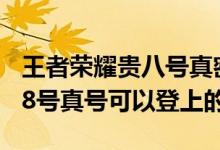 王者荣耀贵八号真密码qq2020（王者荣耀贵8号真号可以登上的）