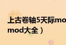 上古卷轴5天际mod整合包（上古卷轴5天际mod大全）