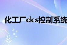 化工厂dcs控制系统（dcs控制系统是什么）