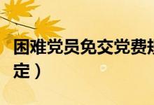 困难党员免交党费规定（困难党员党费减免规定）