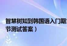 智慧树知到韩国语入门期末考试答案（智慧树韩国语入门章节测试答案）