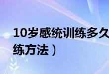 10岁感统训练多久有效果（10岁感统失调训练方法）