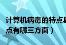 计算机病毒的特点具有哪些（计算机病毒的特点有哪三方面）