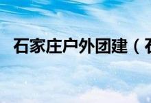 石家庄户外团建（石家庄适合团建的地方）