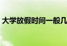 大学放假时间一般几月几日（大学放假时间）