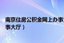 南京住房公积金网上办事大厅人（南京市住房公积金网上办事大厅）