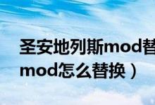 圣安地列斯mod替换教程（圣安地列斯人物mod怎么替换）