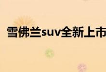 雪佛兰suv全新上市（雪佛兰新款suv车型）