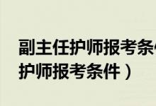 副主任护师报考条件2021最新规定（副主任护师报考条件）