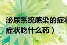 泌尿系统感染的症状吃什么药（泌尿系统感染症状吃什么药）