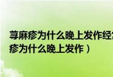 荨麻疹为什么晚上发作经常吹空调可以引起荨麻疹吗（荨麻疹为什么晚上发作）