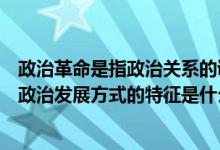 政治革命是指政治关系的调整与变化（政治革命不同于其他政治发展方式的特征是什么）