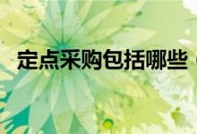 定点采购包括哪些（定点采购是什么意思）