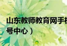 山东教师教育网手机app（山东教师教育网账号中心）