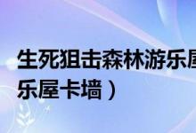 生死狙击森林游乐屋卡箱子（生死狙击森林游乐屋卡墙）