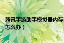 腾讯手游助手模拟器内存设置（腾讯手游助手虚拟内存不足怎么办）