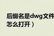 后缀名是dwg文件怎么打开（后缀dwg文件怎么打开）