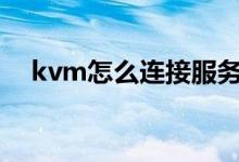 kvm怎么连接服务器（怎么连接服务器）