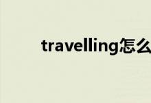 travelling怎么读（travel怎么读）