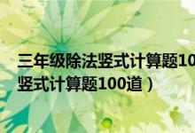 三年级除法竖式计算题100道两位数除一位数（三年级除法竖式计算题100道）