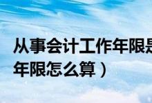 从事会计工作年限是什么意思（从事会计工作年限怎么算）