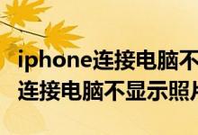 iphone连接电脑不显示相片怎么办（iphone连接电脑不显示照片）