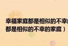 幸福家庭都是相似的不幸的家庭各有各的不幸（幸福的家庭都是相似的不幸的家庭）